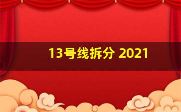 13号线拆分 2021